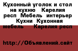 Кухонный уголок и стол на кухню - Карелия респ. Мебель, интерьер » Кухни. Кухонная мебель   . Карелия респ.